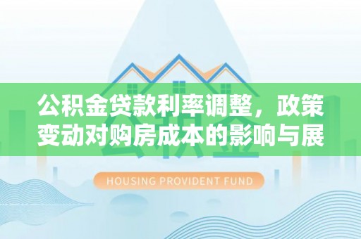 临潼公积金贷款利率调整，政策变动对购房成本的影响与展望