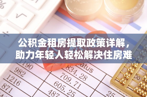 临潼公积金租房提取政策详解，助力年轻人轻松解决住房难题