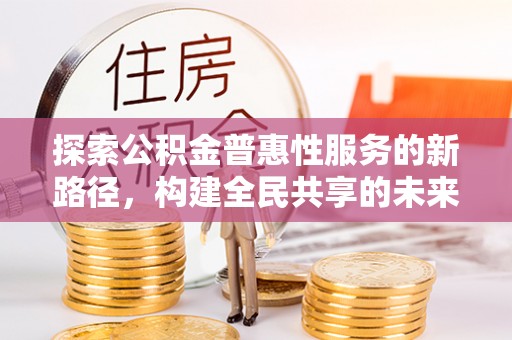 临潼探索公积金普惠性服务的新路径，构建全民共享的未来