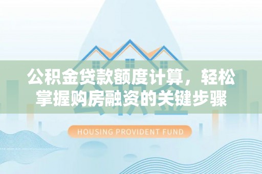 临潼公积金贷款额度计算，轻松掌握购房融资的关键步骤