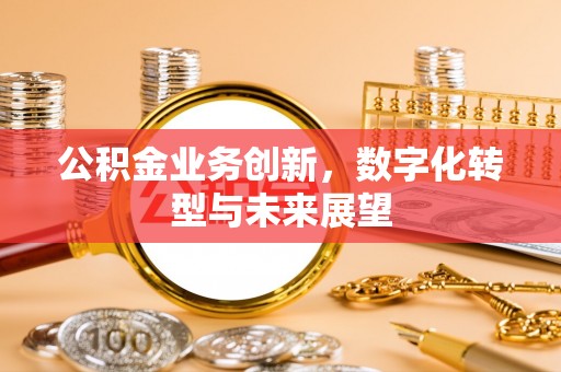 临潼公积金业务创新，数字化转型与未来展望