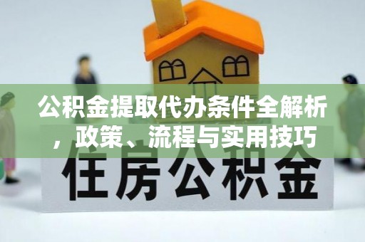 临潼公积金提取代办条件全解析，政策、流程与实用技巧