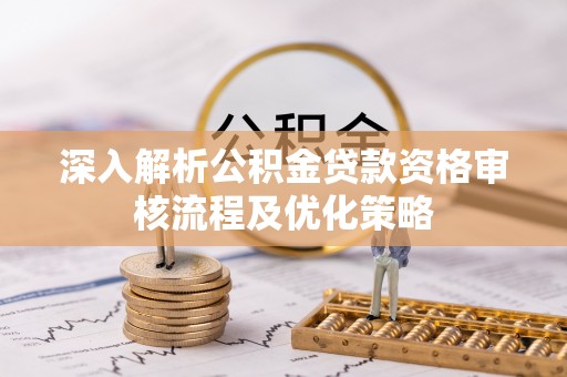 临潼深入解析公积金贷款资格审核流程及优化策略