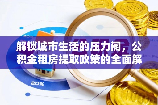 临潼解锁城市生活的压力阀，公积金租房提取政策的全面解析与实践指南
