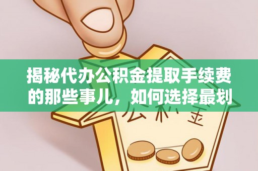 临潼揭秘代办公积金提取手续费的那些事儿，如何选择最划算的服务？