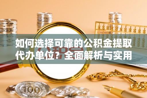 临潼如何选择可靠的公积金提取代办单位？全面解析与实用指南