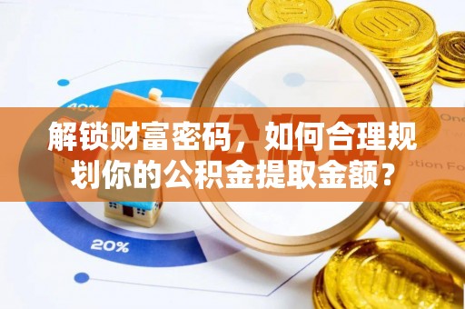 临潼解锁财富密码，如何合理规划你的公积金提取金额？