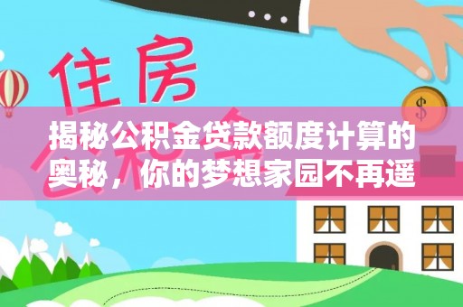 临潼揭秘公积金贷款额度计算的奥秘，你的梦想家园不再遥不可及