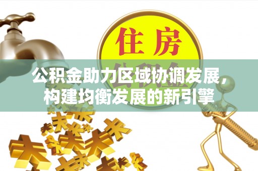 临潼公积金助力区域协调发展，构建均衡发展的新引擎