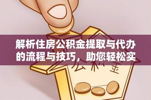 临潼解析住房公积金提取与代办的流程与技巧，助您轻松实现资金流动