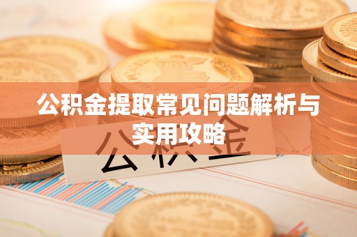 临潼公积金提取常见问题解析与实用攻略