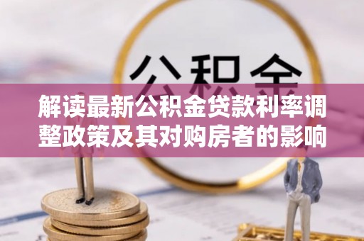 临潼解读最新公积金贷款利率调整政策及其对购房者的影响