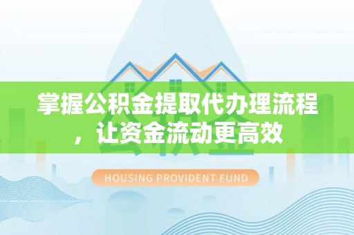 临潼掌握公积金提取代办理流程，让资金流动更高效