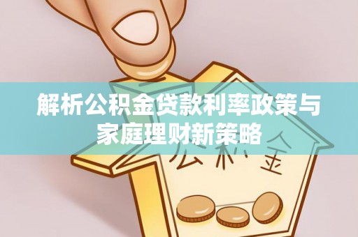 临潼解析公积金贷款利率政策与家庭理财新策略