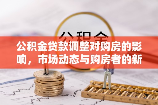 临潼公积金贷款调整对购房的影响，市场动态与购房者的新选择