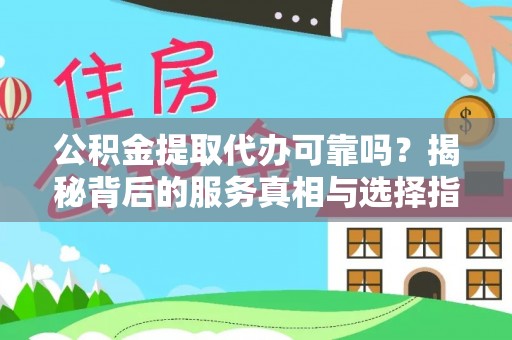 临潼公积金提取代办可靠吗？揭秘背后的服务真相与选择指南