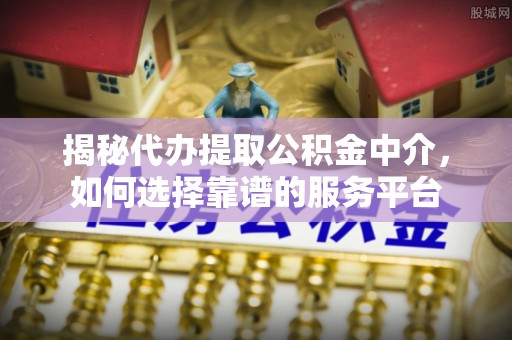 临潼揭秘代办提取公积金中介，如何选择靠谱的服务平台