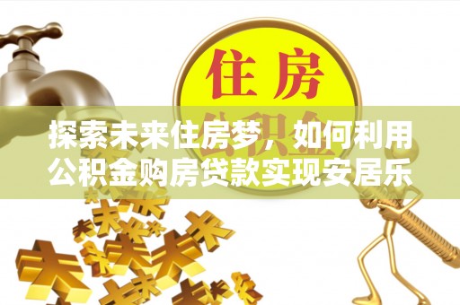 临潼探索未来住房梦，如何利用公积金购房贷款实现安居乐业