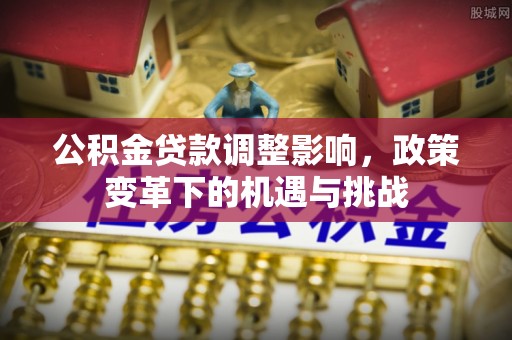 临潼公积金贷款调整影响，政策变革下的机遇与挑战
