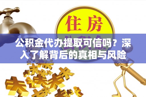临潼公积金代办提取可信吗？深入了解背后的真相与风险