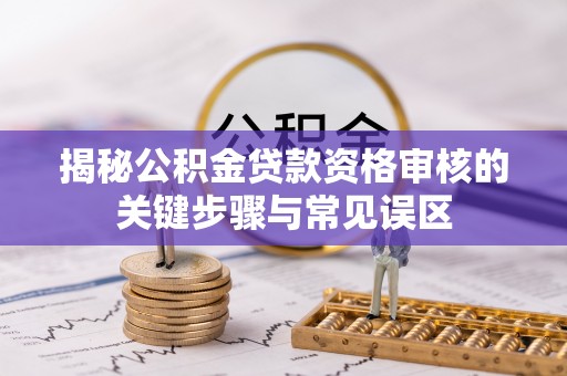 临潼揭秘公积金贷款资格审核的关键步骤与常见误区