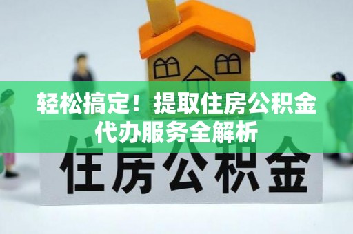 临潼轻松搞定！提取住房公积金代办服务全解析