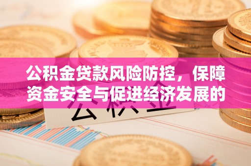 临潼公积金贷款风险防控，保障资金安全与促进经济发展的平衡之道