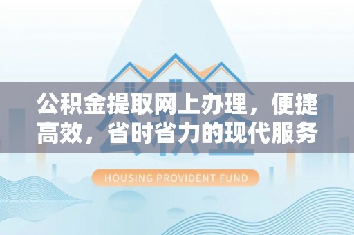 临潼公积金提取网上办理，便捷高效，省时省力的现代服务