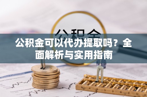 临潼公积金可以代办提取吗？全面解析与实用指南