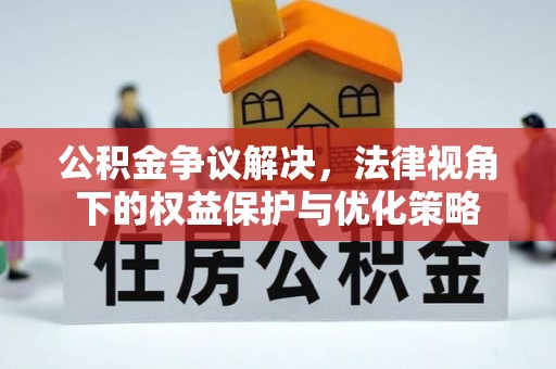临潼公积金争议解决，法律视角下的权益保护与优化策略