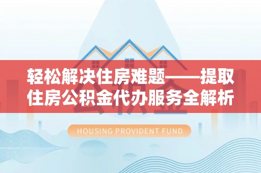 临潼轻松解决住房难题——提取住房公积金代办服务全解析