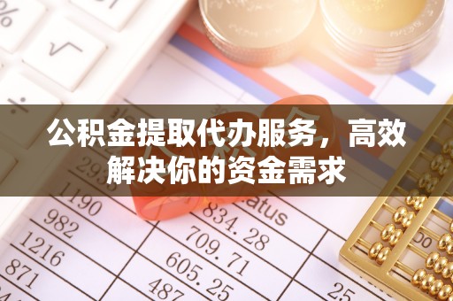 临潼公积金提取代办服务，高效解决你的资金需求