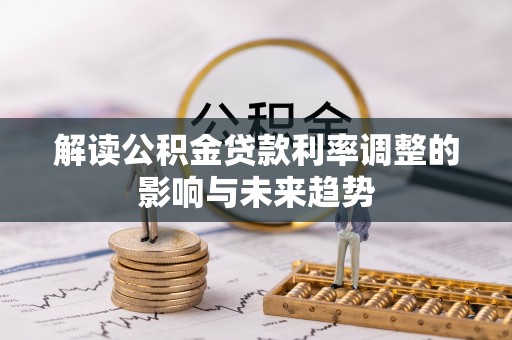 临潼解读公积金贷款利率调整的影响与未来趋势