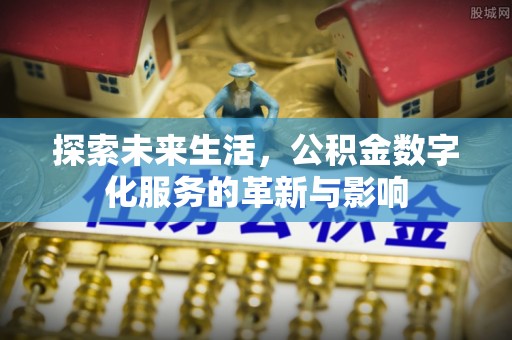 临潼探索未来生活，公积金数字化服务的革新与影响