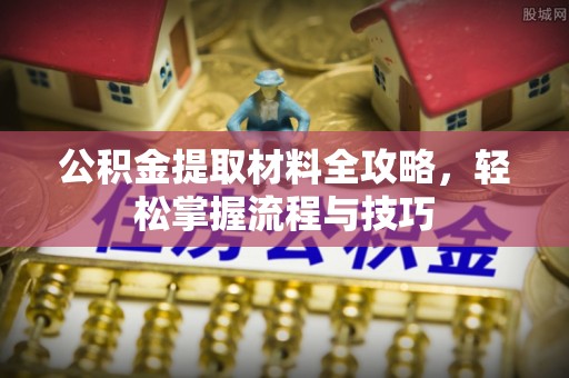 临潼公积金提取材料全攻略，轻松掌握流程与技巧