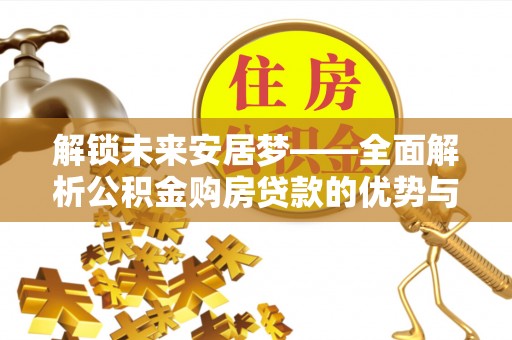 临潼解锁未来安居梦——全面解析公积金购房贷款的优势与策略