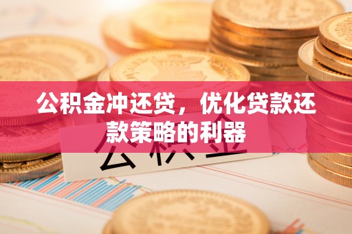 临潼公积金冲还贷，优化贷款还款策略的利器