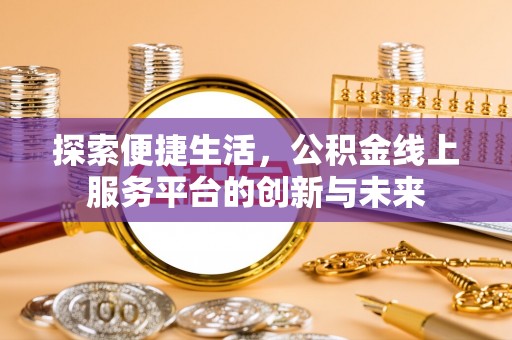 临潼探索便捷生活，公积金线上服务平台的创新与未来