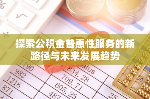临潼探索公积金普惠性服务的新路径与未来发展趋势