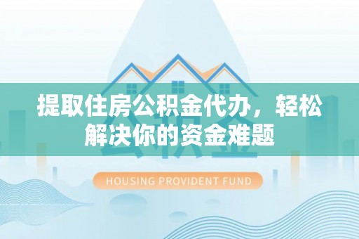 临潼提取住房公积金代办，轻松解决你的资金难题