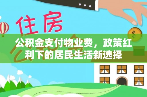 临潼公积金支付物业费，政策红利下的居民生活新选择
