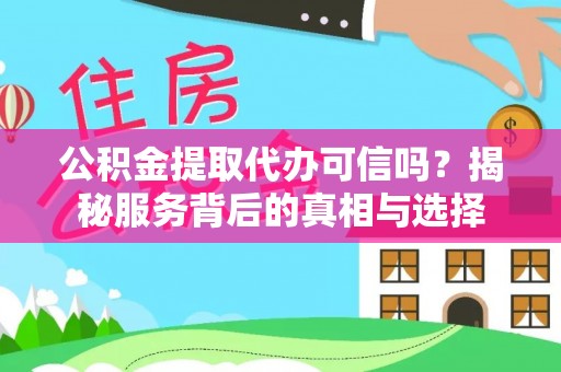 临潼公积金提取代办可信吗？揭秘服务背后的真相与选择