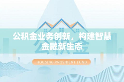 临潼公积金业务创新，构建智慧金融新生态