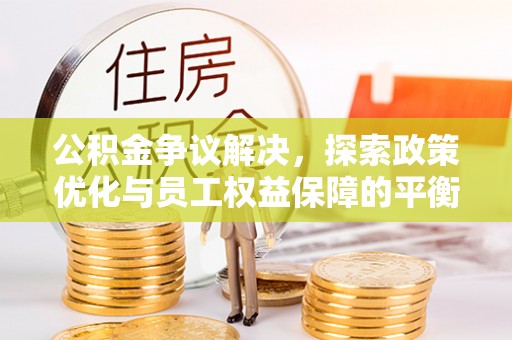 临潼公积金争议解决，探索政策优化与员工权益保障的平衡点