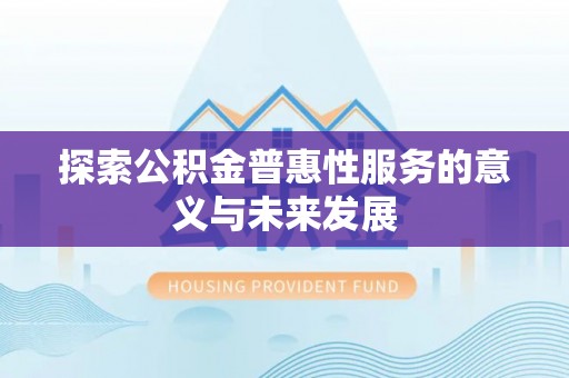 临潼探索公积金普惠性服务的意义与未来发展