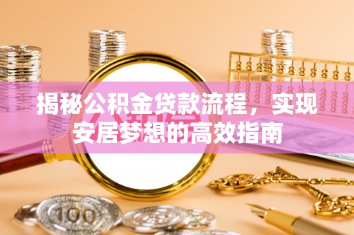 临潼揭秘公积金贷款流程，实现安居梦想的高效指南