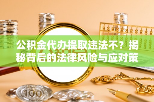 临潼公积金代办提取违法不？揭秘背后的法律风险与应对策略