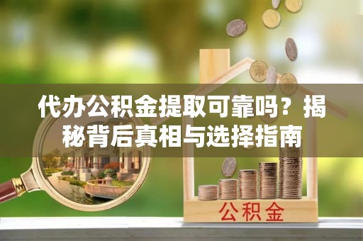 临潼代办公积金提取可靠吗？揭秘背后真相与选择指南