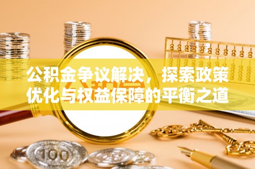 临潼公积金争议解决，探索政策优化与权益保障的平衡之道