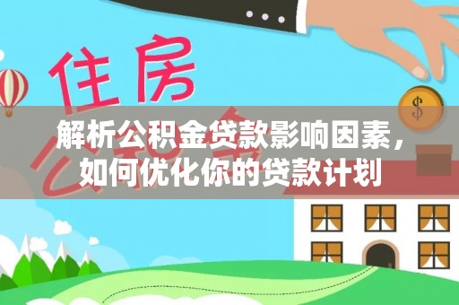 临潼解析公积金贷款影响因素，如何优化你的贷款计划